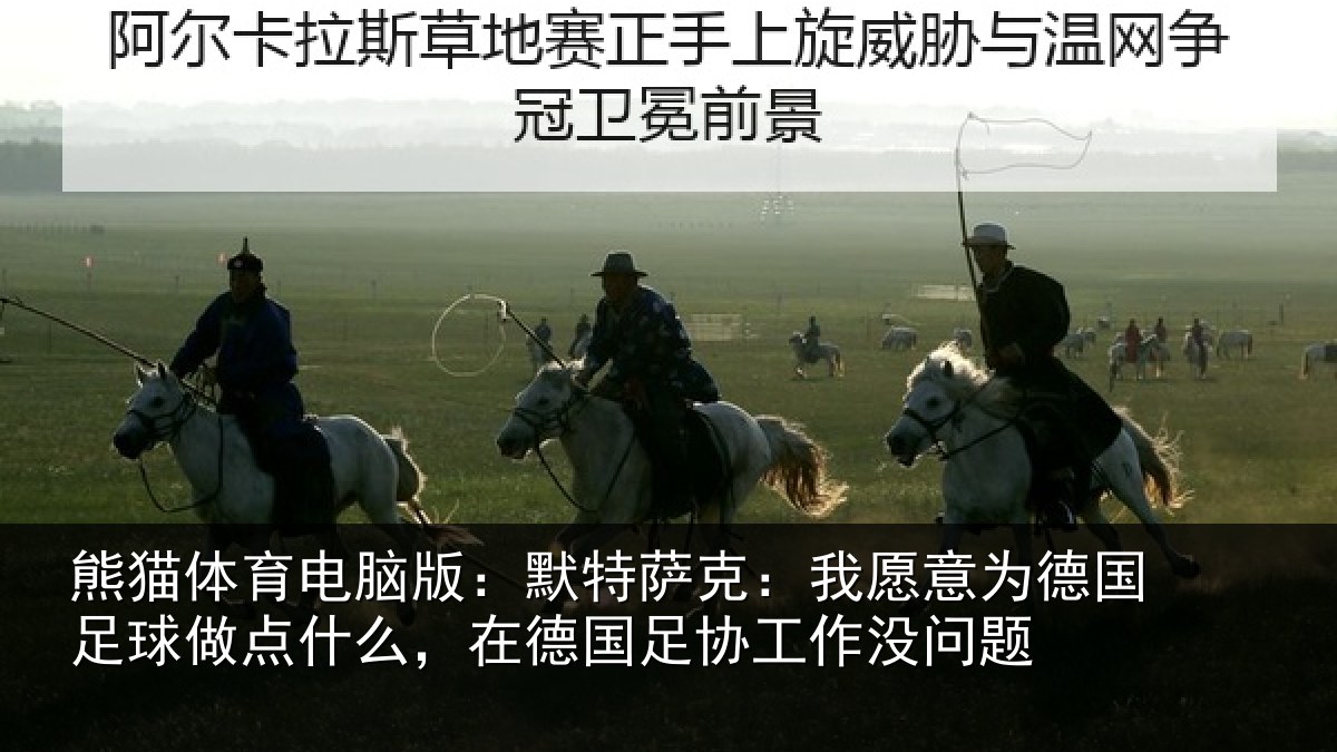 熊猫体育电脑版：默特萨克：我愿意为德国足球做点什么，在德国足协工作没问题