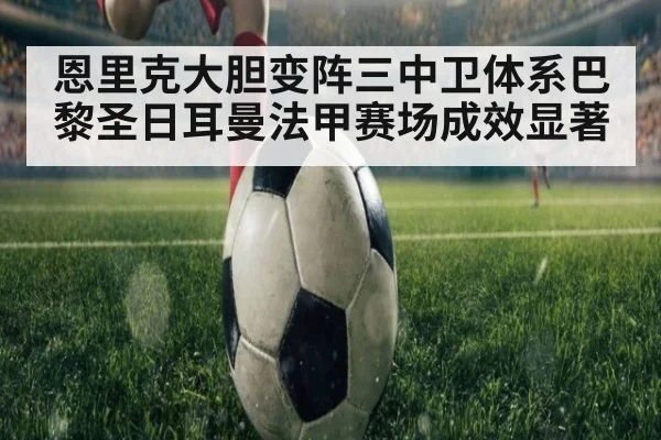 恩里克大胆变阵三中卫体系巴黎圣日耳曼法甲赛场成效显著