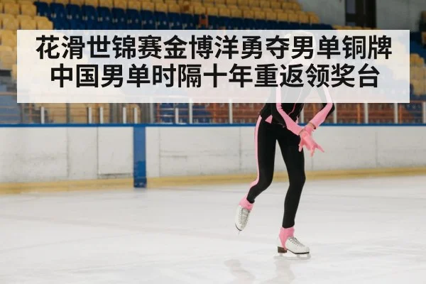 花滑世锦赛金博洋勇夺男单铜牌 中国男单时隔十年重返领奖台