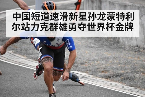 中国短道速滑新星孙龙蒙特利尔站力克群雄勇夺世界杯金牌