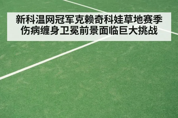 新科温网冠军克赖奇科娃草地赛季伤病缠身卫冕前景面临巨大挑战