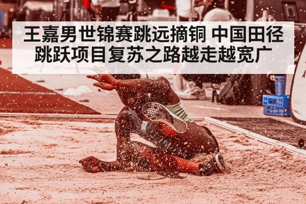 王嘉男世锦赛跳远摘铜 中国田径跳跃项目复苏之路越走越宽广