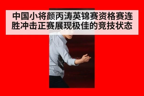 中国小将颜丙涛英锦赛资格赛连胜冲击正赛展现极佳的竞技状态